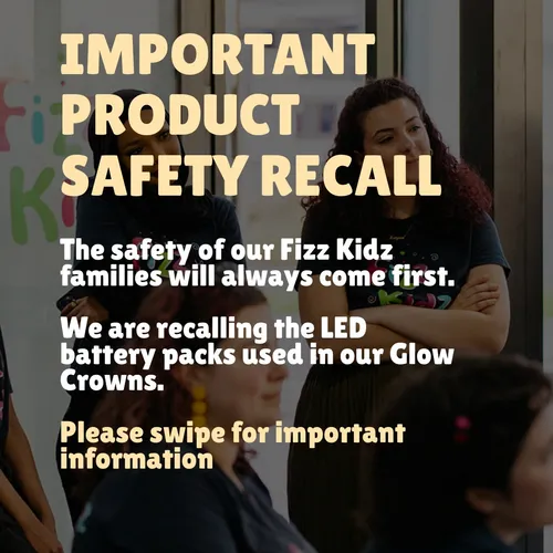 To our Fizz Kidz community, today, we’re sharing an important product safety recall regarding the LED battery packs used in our Glow Crowns between 30 March and 27 July 2026. 

Nothing matters more to us than the safety of the children who walk through our doors. Although no injuries or incidents have been reported, we’re acting with an abundance of caution and asking families who may have one of these battery packs to stop using it immediately and follow the recall instructions.

• Stop using it immediately.
• Remove the battery pack from the crown.
• Do not open the battery casing or remove the batteries.
• Return it to any Fizz Kidz studio or dispose of it through your local battery or e-waste recycling facility. 

If you’ve hosted a party where Glow Crowns were used, we’d really appreciate it if you could let your guests and their parents know about this recall.

The trust you place in us means everything, and we’re committed to always putting the safety of your little ones first. Thank you for your understanding 🤍